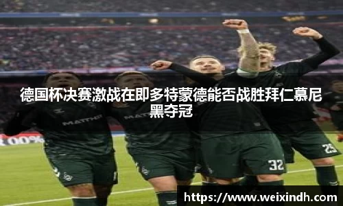 德国杯决赛激战在即多特蒙德能否战胜拜仁慕尼黑夺冠