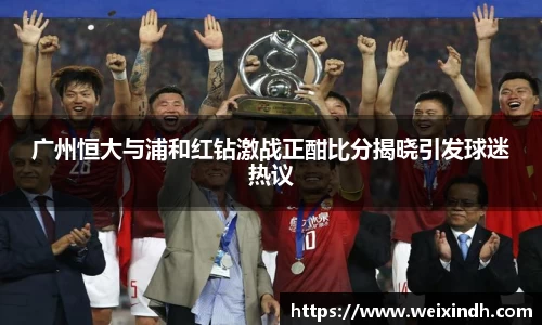 广州恒大与浦和红钻激战正酣比分揭晓引发球迷热议
