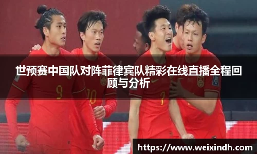 世预赛中国队对阵菲律宾队精彩在线直播全程回顾与分析